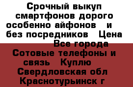 Срочный выкуп смартфонов дорого особенно айфонов 7 и 7  без посредников › Цена ­ 8 990 - Все города Сотовые телефоны и связь » Куплю   . Свердловская обл.,Краснотурьинск г.